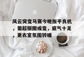 风云突变马赛今晚扳平良机，葡超版图或变，底气十足，更衣室氛围转暖-九游体育官网