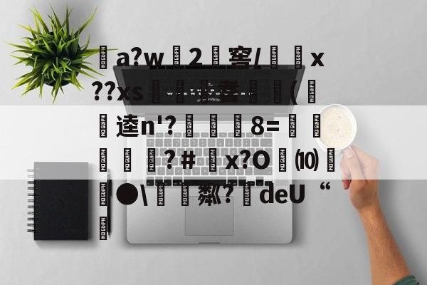 关于a?w龓2姺窖/x??xs€桞耆睖癁(呪逵n'?觡	8=愩谸禎埐攝?＃鄨x?O劮⑽螿●硴粼?絍deU“挧的信息
